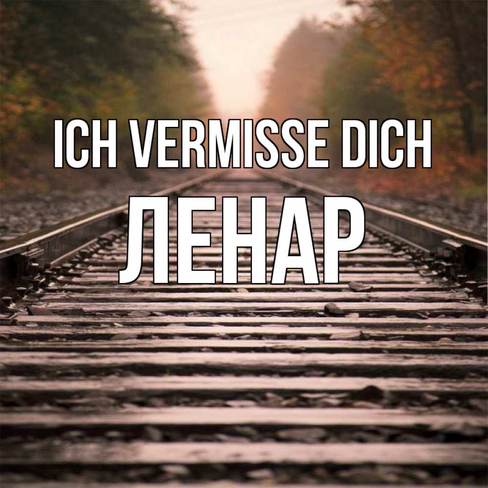 Открытка на каждый день с именем, Ленар Ich vermisse dich приезжай Прикольная открытка с пожеланием онлайн скачать бесплатно 