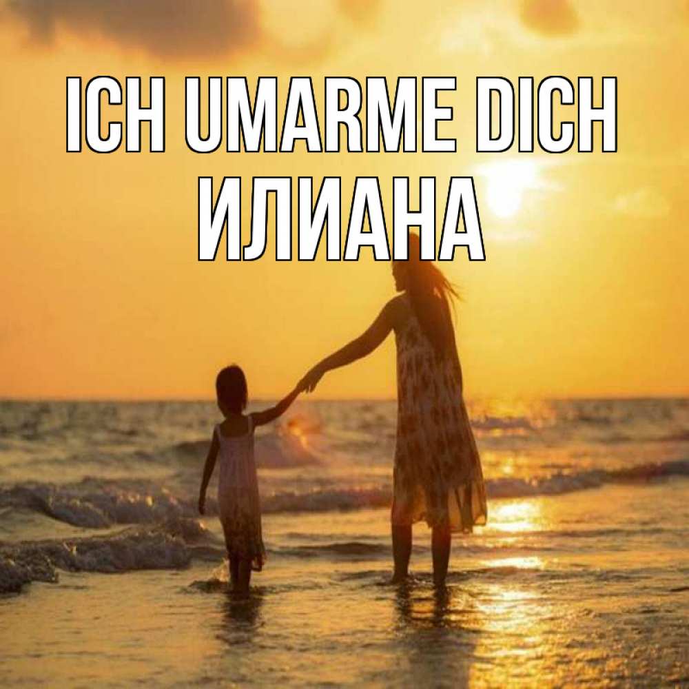 Открытка на каждый день с именем, Илиана Ich umarme dich мама и дочка Прикольная открытка с пожеланием онлайн скачать бесплатно 