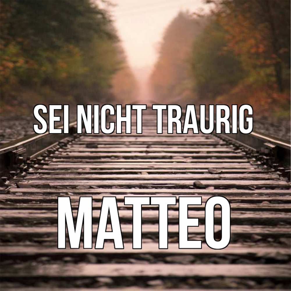 Открытка на каждый день с именем, Matteo Sei nicht traurig лес и железная дорога Прикольная открытка с пожеланием онлайн скачать бесплатно 