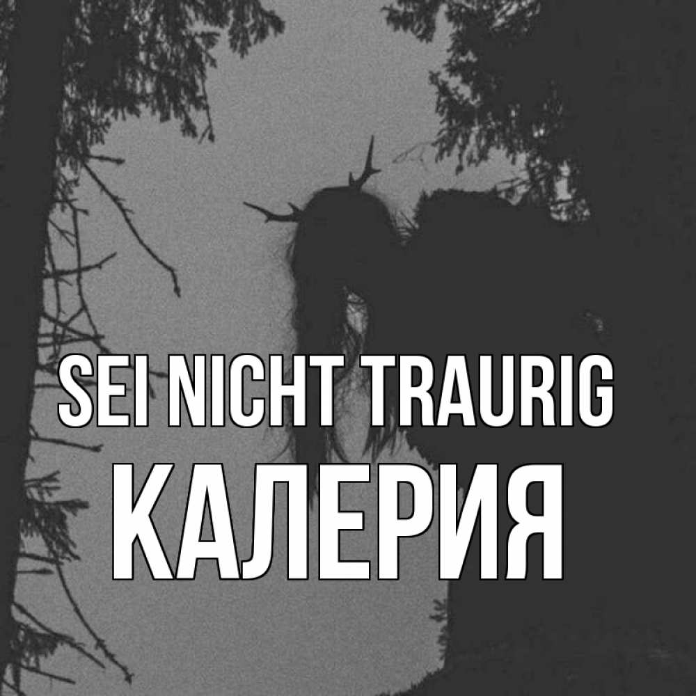 Открытка на каждый день с именем, Калерия Sei nicht traurig чудище лесное Прикольная открытка с пожеланием онлайн скачать бесплатно 