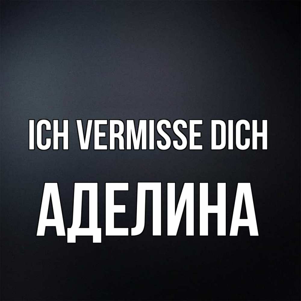 Открытка на каждый день с именем, Аделина Ich vermisse dich с подписью Прикольная открытка с пожеланием онлайн скачать бесплатно 