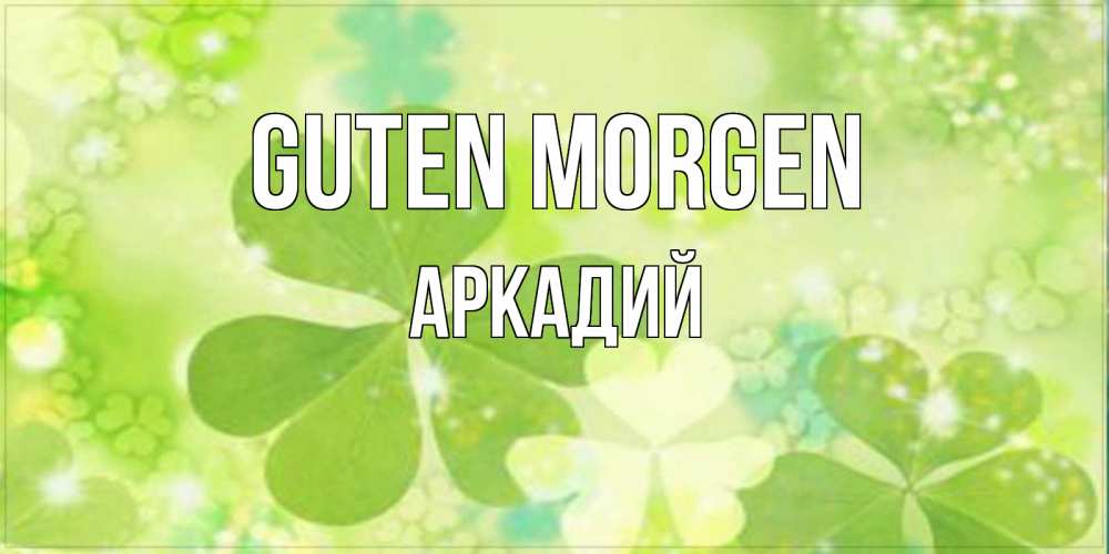Открытка на каждый день с именем, Аркадий Guten Morgen открытка с листьями летними зелеными Прикольная открытка с пожеланием онлайн скачать бесплатно 