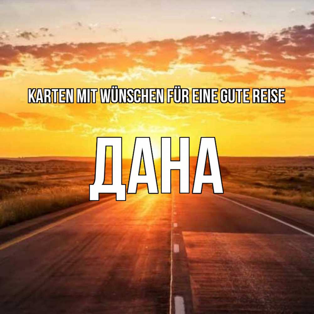 Открытка на каждый день с именем, Дана Karten mit Wünschen für eine gute Reise солнечный свет, закат Прикольная открытка с пожеланием онлайн скачать бесплатно 