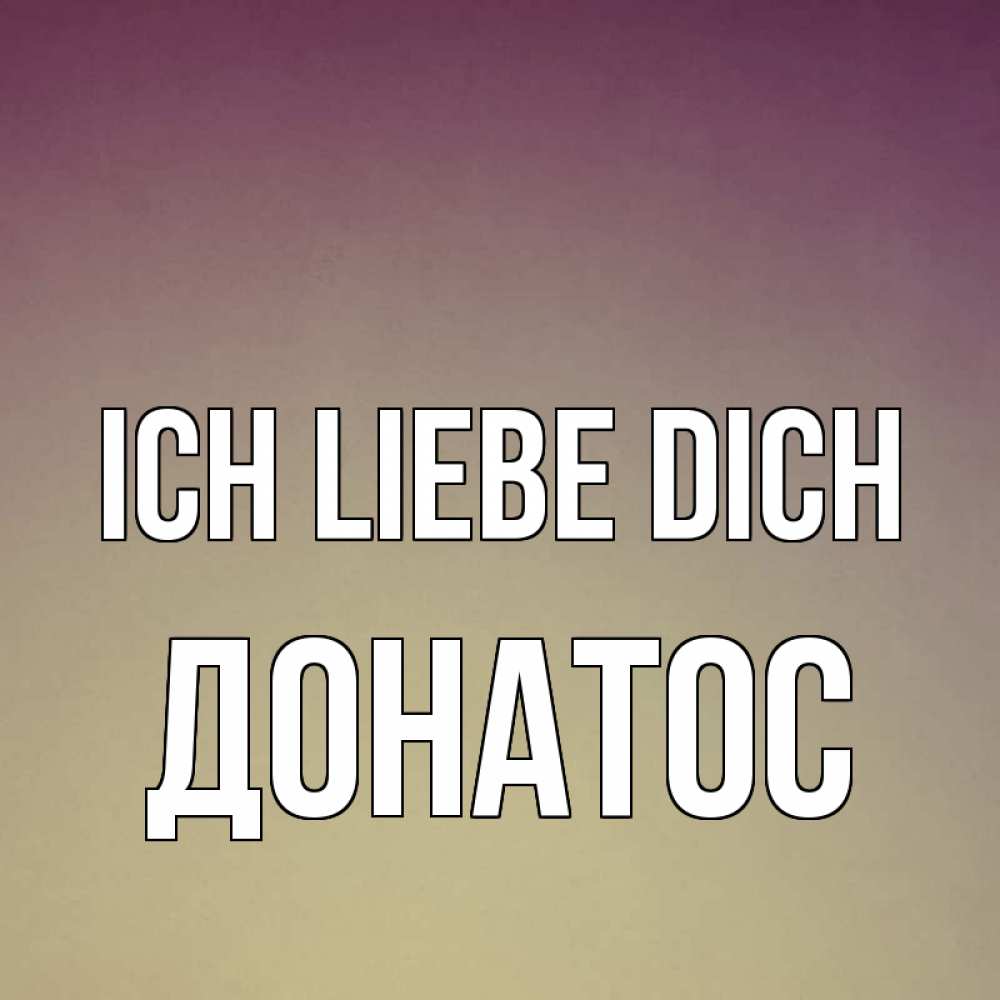 Открытка на каждый день с именем, Донатос Ich liebe dich для любимой Прикольная открытка с пожеланием онлайн скачать бесплатно 