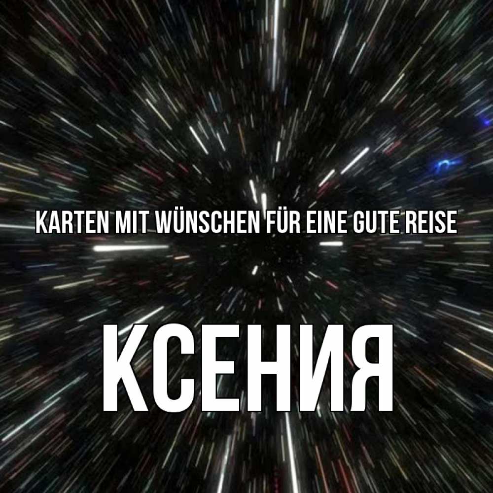 Открытка на каждый день с именем, Ксения Karten mit Wünschen für eine gute Reise туннель Прикольная открытка с пожеланием онлайн скачать бесплатно 