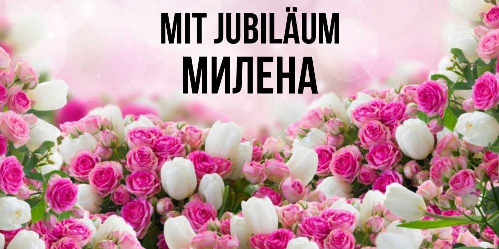 Открытка на каждый день с именем, Милена Mit Jubiläum открытка с разными розами Прикольная открытка с пожеланием онлайн скачать бесплатно 