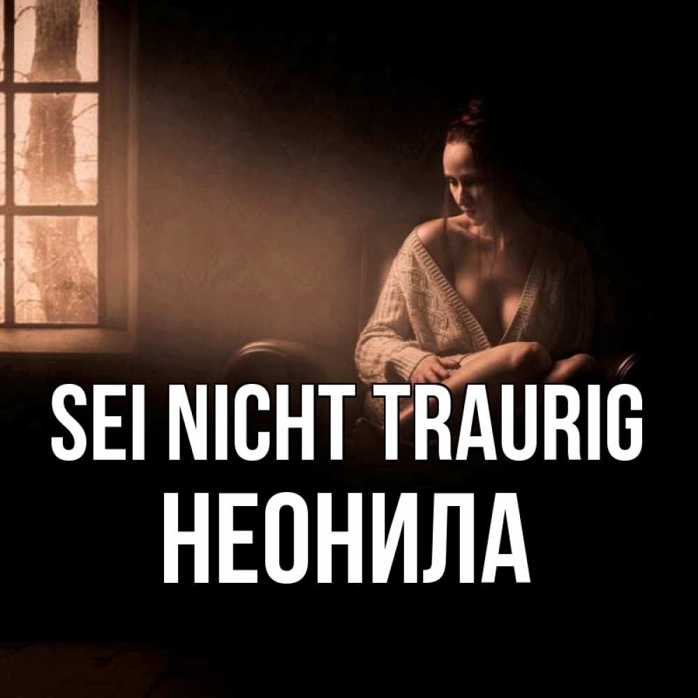 Открытка на каждый день с именем, Неонила Sei nicht traurig сидя у окна Прикольная открытка с пожеланием онлайн скачать бесплатно 