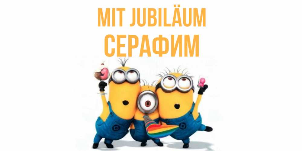 Открытка на каждый день с именем, Серафим Mit Jubiläum миньоны Прикольная открытка с пожеланием онлайн скачать бесплатно 