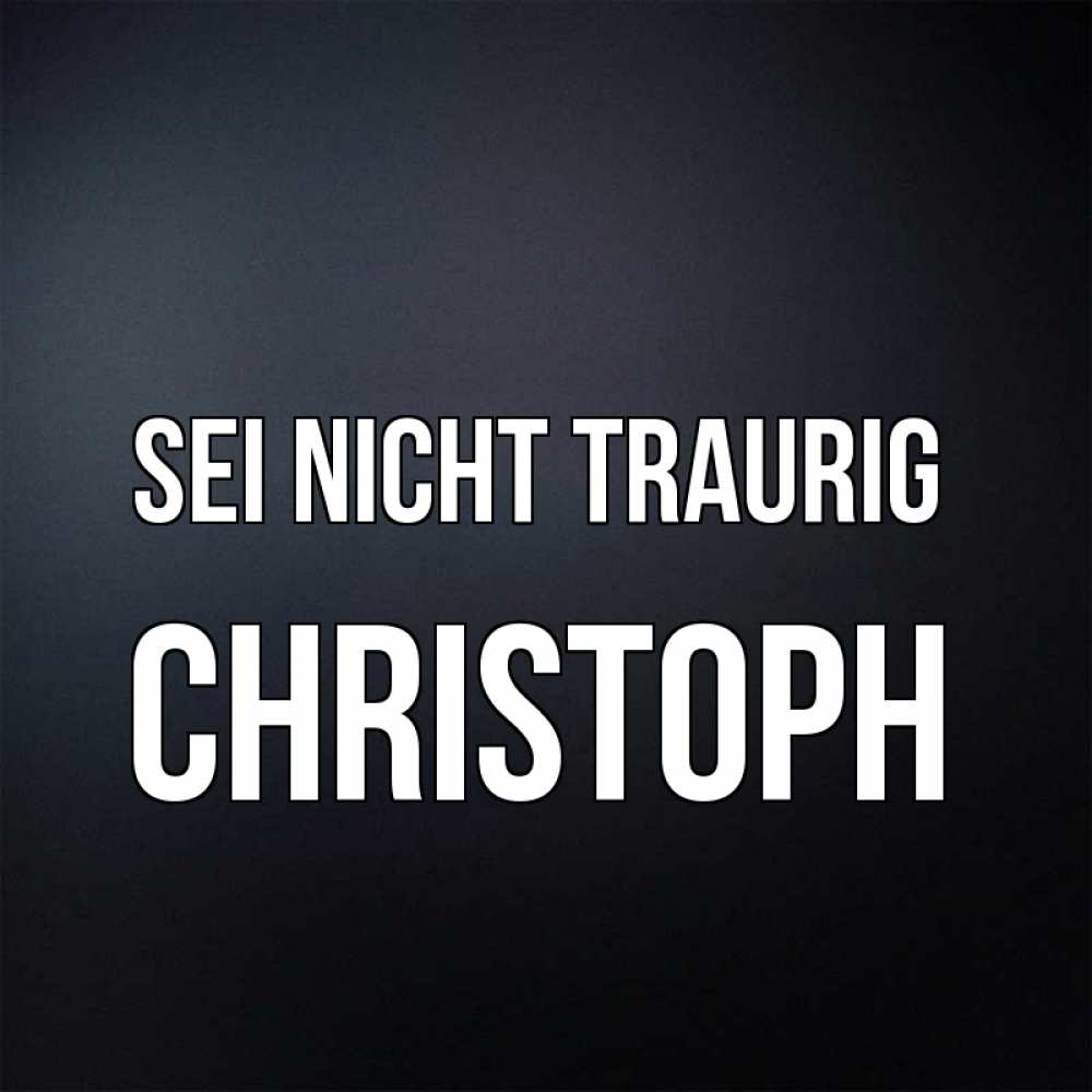Открытка на каждый день с именем, Christoph Sei nicht traurig Градиент серый Прикольная открытка с пожеланием онлайн скачать бесплатно 