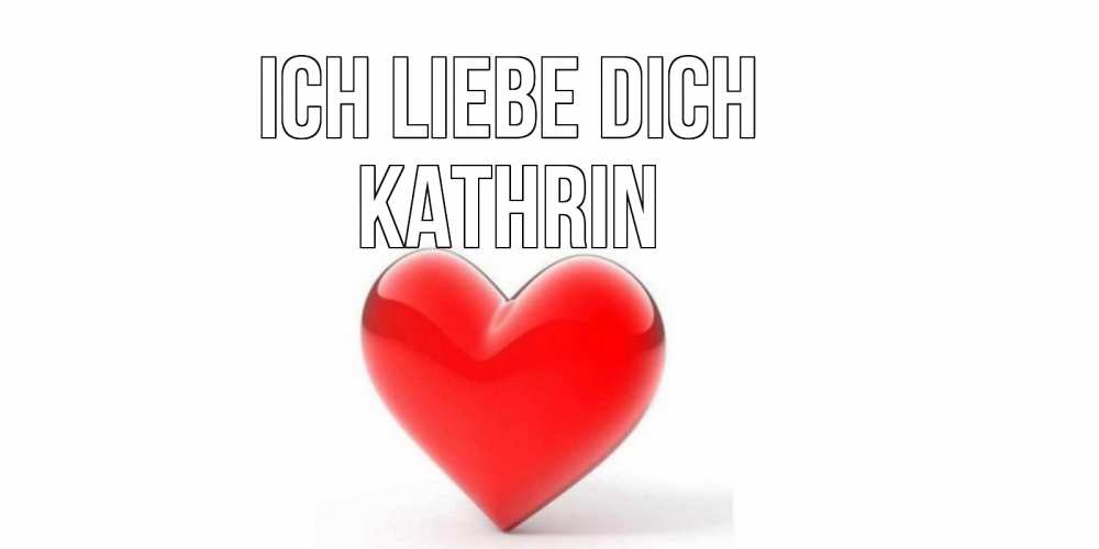 Открытка на каждый день с именем, Kathrin Ich liebe dich сердце Прикольная открытка с пожеланием онлайн скачать бесплатно 