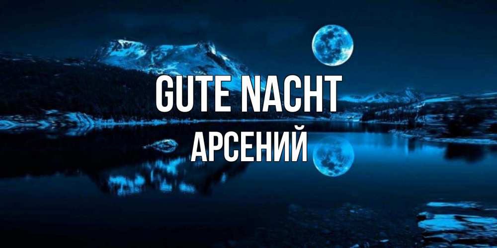 Открытка на каждый день с именем, Арсений Gute Nacht луна, озеро, горы Прикольная открытка с пожеланием онлайн скачать бесплатно 