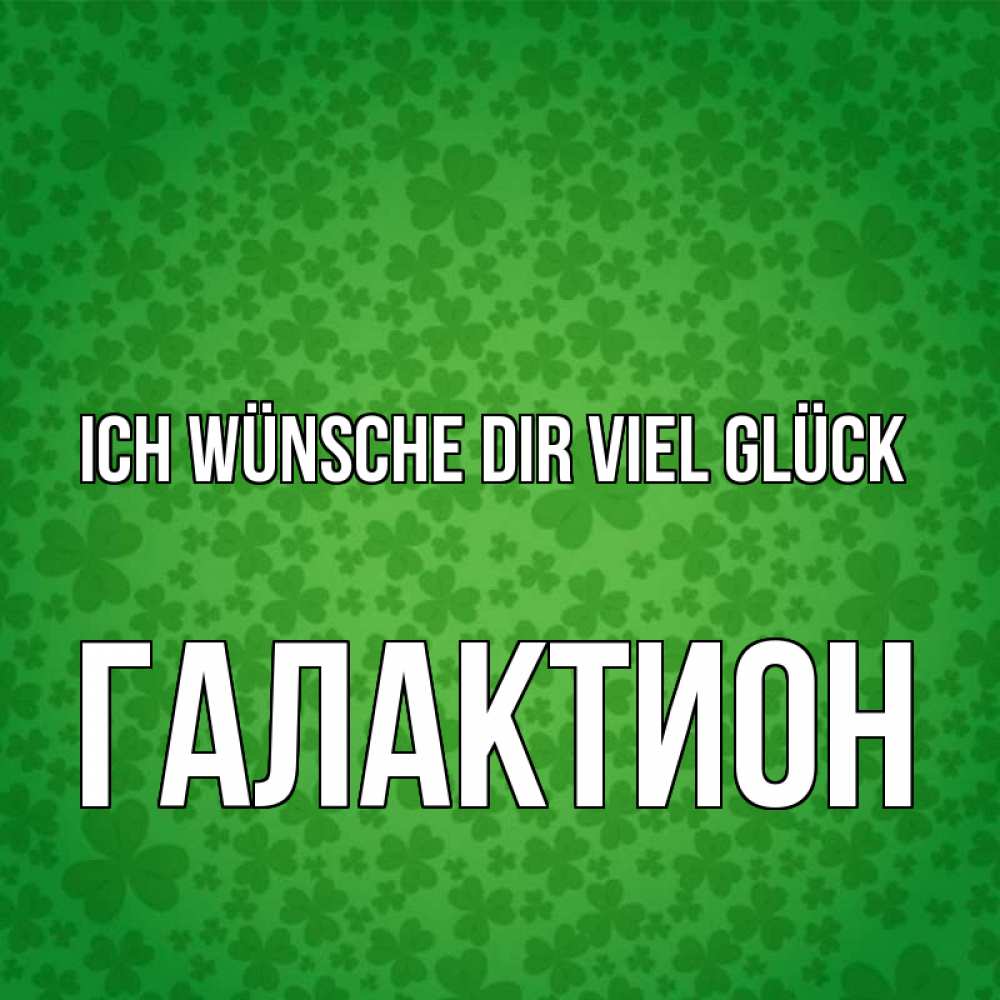 Открытка на каждый день с именем, Галактион Ich wünsche dir viel Glück много листочков на удачу Прикольная открытка с пожеланием онлайн скачать бесплатно 