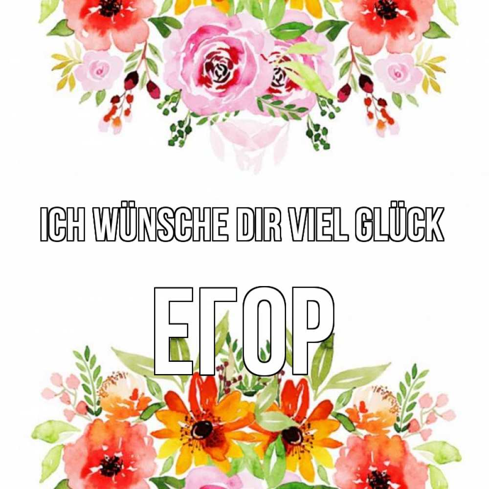 Открытка на каждый день с именем, Егор Ich wünsche dir viel Glück открытка с цветами акварелью Прикольная открытка с пожеланием онлайн скачать бесплатно 