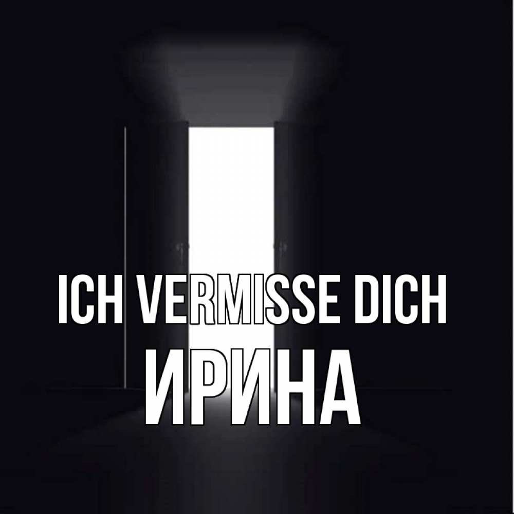 Открытка на каждый день с именем, Ирина Ich vermisse dich дверь и свет Прикольная открытка с пожеланием онлайн скачать бесплатно 