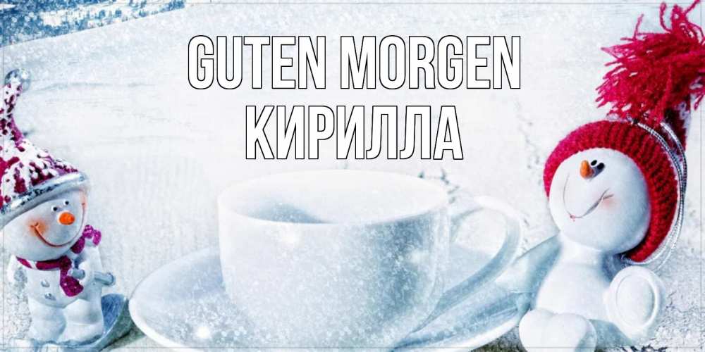 Открытка на каждый день с именем, Кирилла Guten Morgen чаша замерзшая Прикольная открытка с пожеланием онлайн скачать бесплатно 