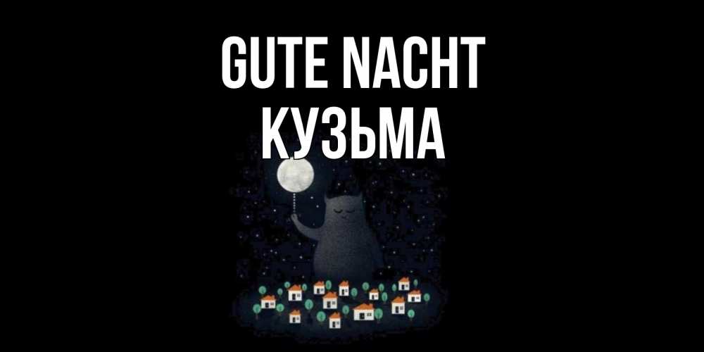 Открытка на каждый день с именем, Кузьма Gute Nacht кот,луна, ночь, звезды Прикольная открытка с пожеланием онлайн скачать бесплатно 