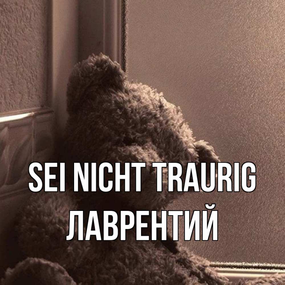 Открытка на каждый день с именем, Лаврентий Sei nicht traurig стекол рефленое Прикольная открытка с пожеланием онлайн скачать бесплатно 