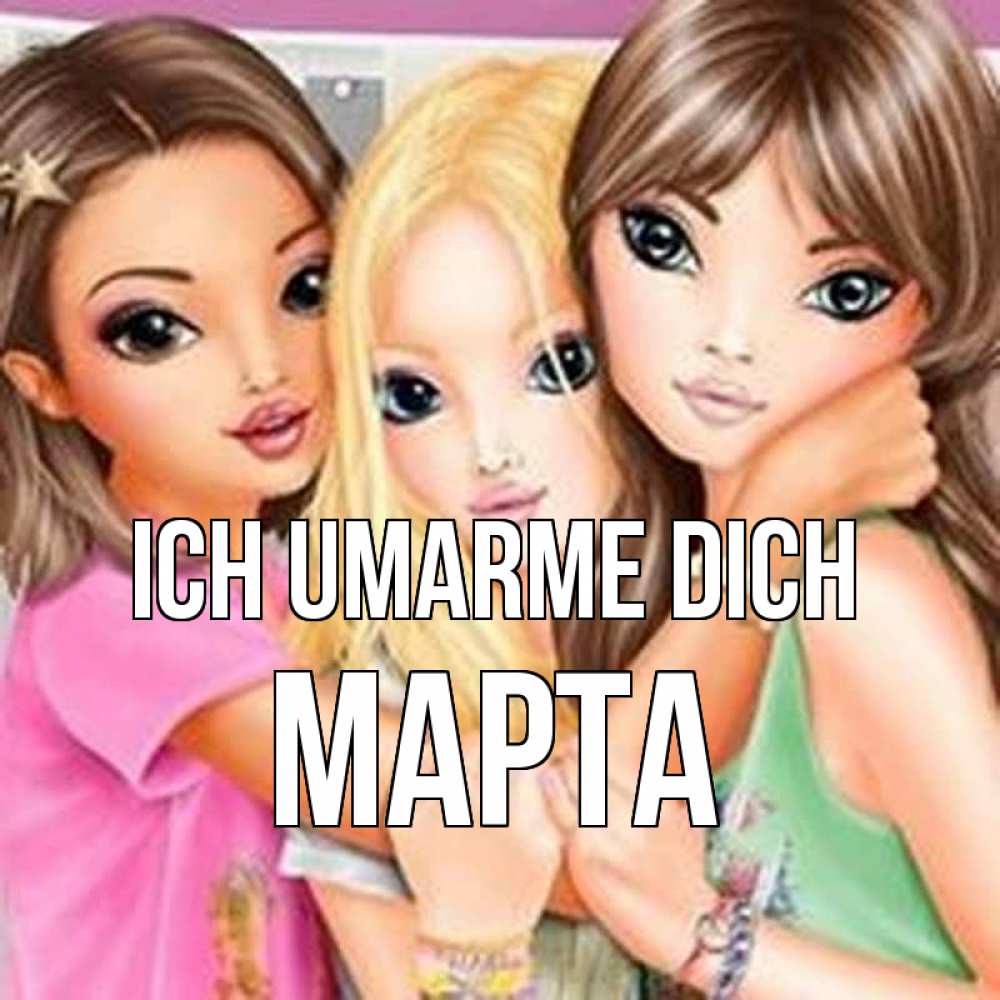 Открытка на каждый день с именем, Марта Ich umarme dich красивые девчонки Прикольная открытка с пожеланием онлайн скачать бесплатно 