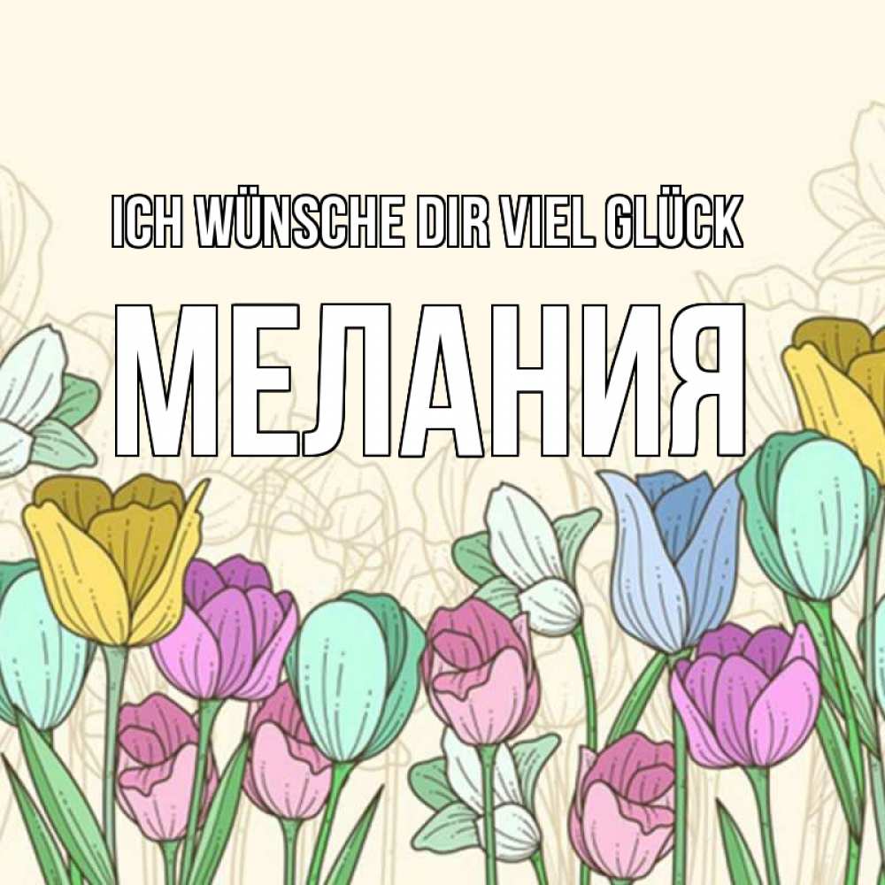 Открытка на каждый день с именем, Мелания Ich wünsche dir viel Glück тюльпаны Прикольная открытка с пожеланием онлайн скачать бесплатно 