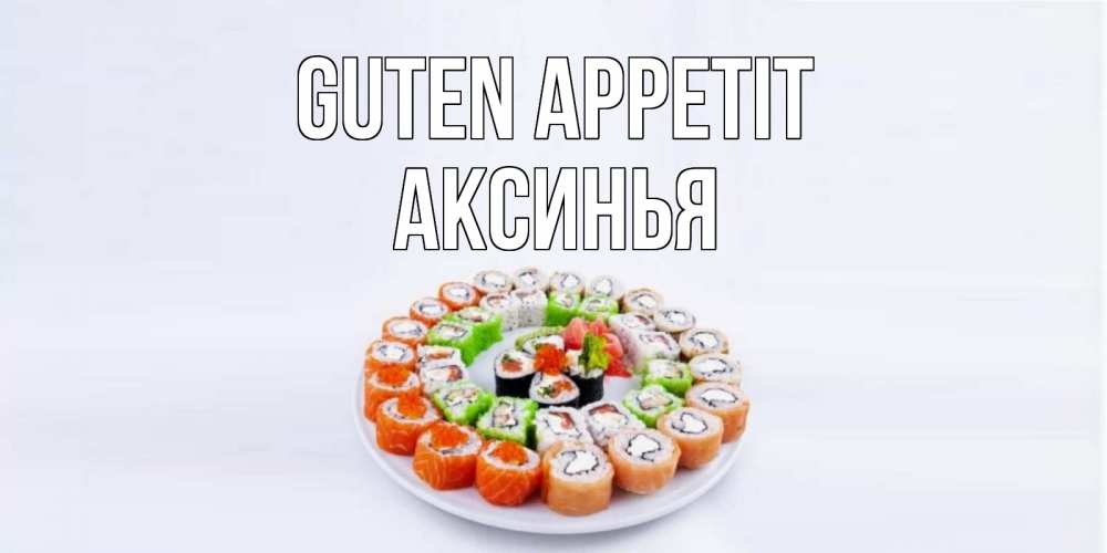 Открытка на каждый день с именем, Аксинья Guten Appetit суши Прикольная открытка с пожеланием онлайн скачать бесплатно 