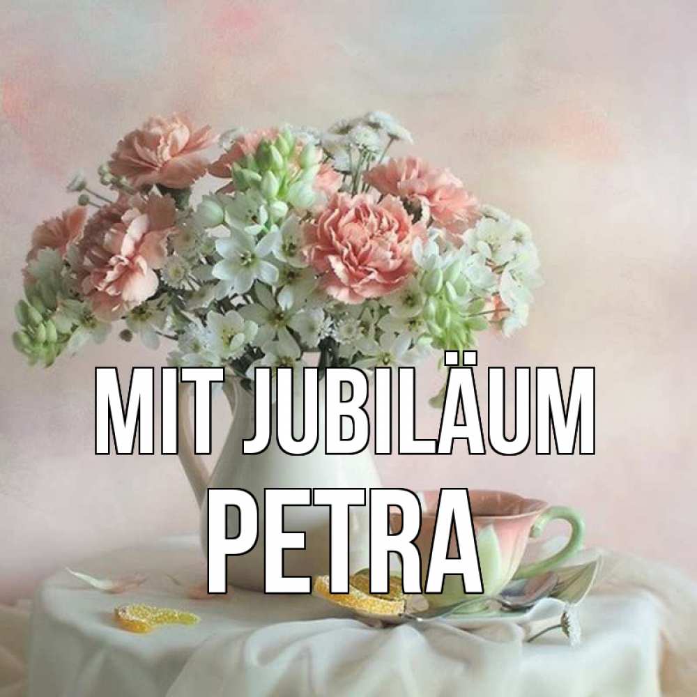 Открытка на каждый день с именем, Petra Mit Jubiläum с цветами Прикольная открытка с пожеланием онлайн скачать бесплатно 