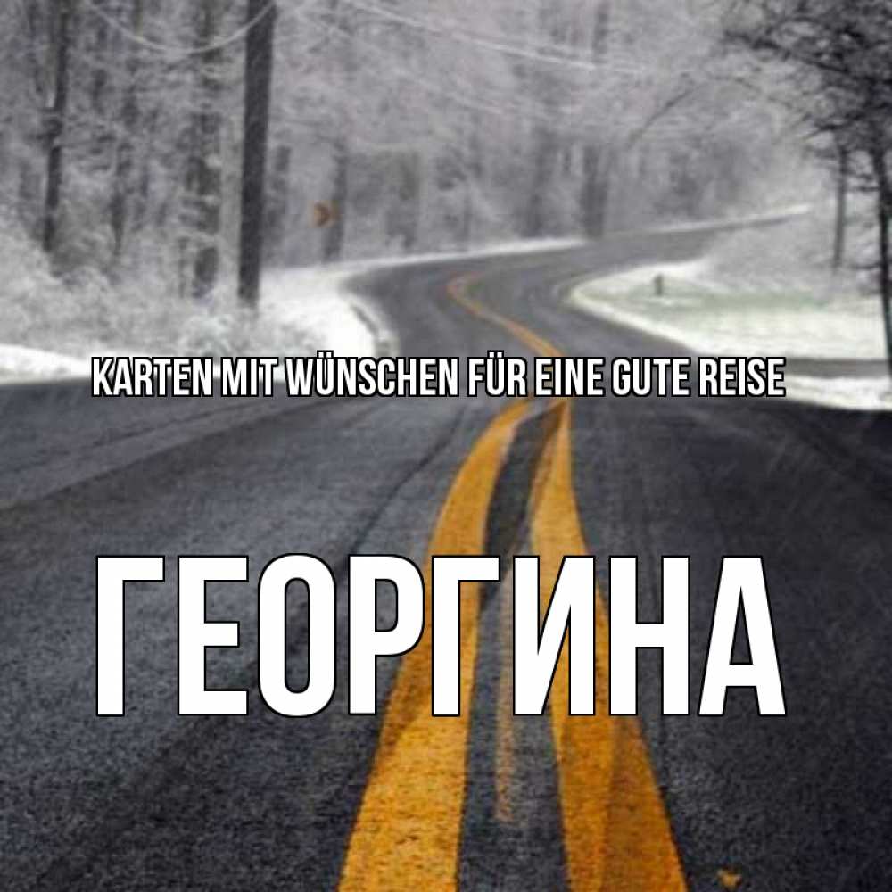 Открытка на каждый день с именем, Георгина Karten mit Wünschen für eine gute Reise хорошего вам путешествия Прикольная открытка с пожеланием онлайн скачать бесплатно 