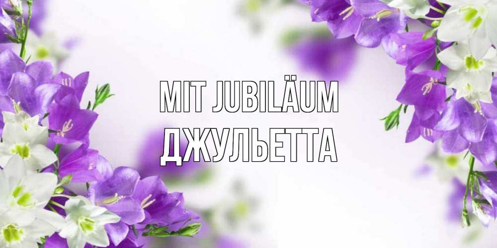 Открытка на каждый день с именем, Джульетта Mit Jubiläum открытка на день рождения с сиреневыми цветами Прикольная открытка с пожеланием онлайн скачать бесплатно 
