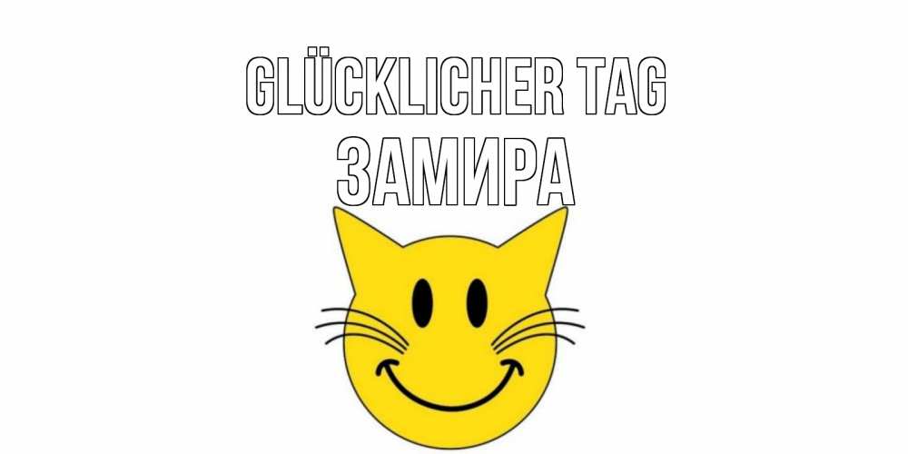 Открытка на каждый день с именем, Замира Glücklicher Tag открытка с котом Прикольная открытка с пожеланием онлайн скачать бесплатно 