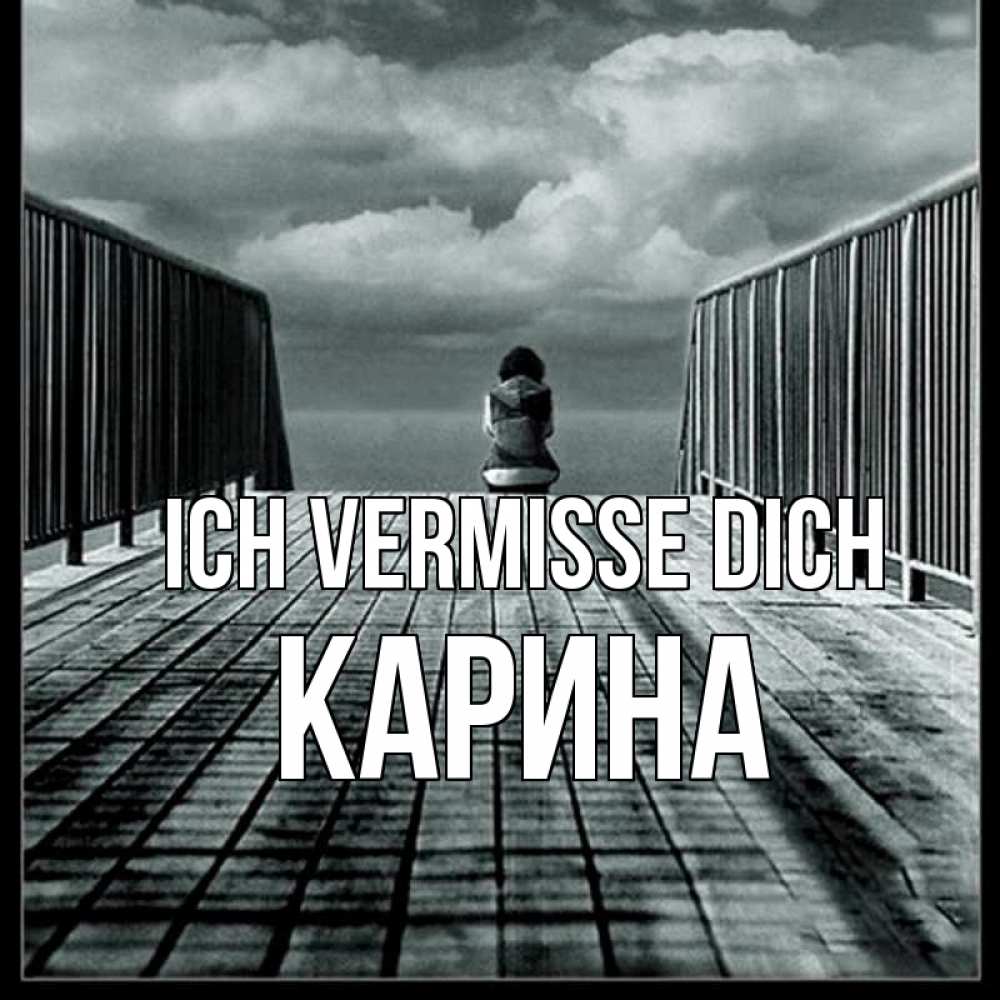 Открытка на каждый день с именем, Карина Ich vermisse dich грусть 2 Прикольная открытка с пожеланием онлайн скачать бесплатно 