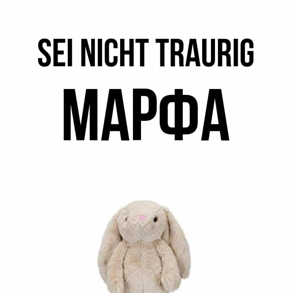 Открытка на каждый день с именем, Марфа Sei nicht traurig детская игрушка зайчика Прикольная открытка с пожеланием онлайн скачать бесплатно 