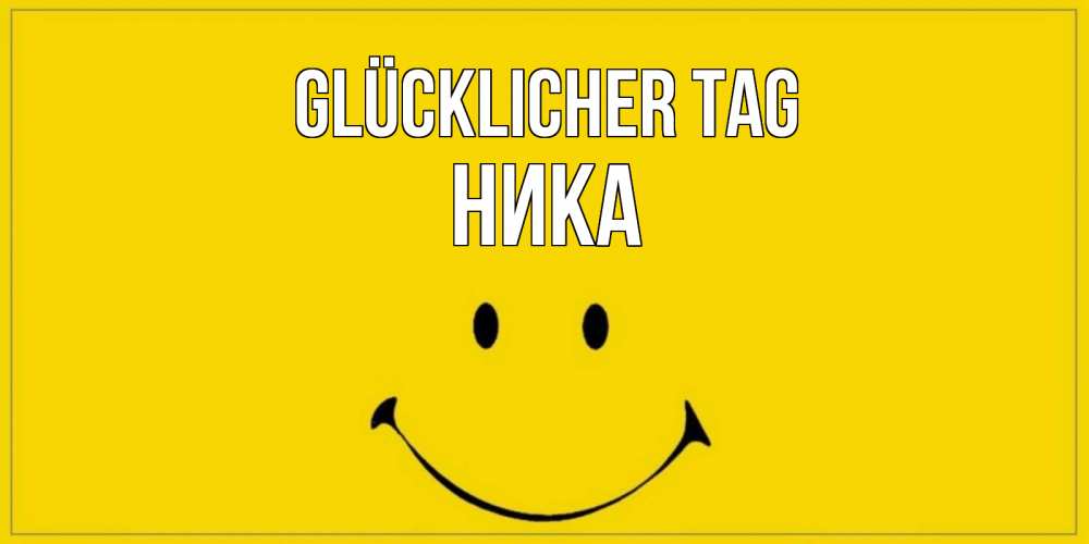 Открытка на каждый день с именем, Ника Glücklicher Tag улыбка Прикольная открытка с пожеланием онлайн скачать бесплатно 