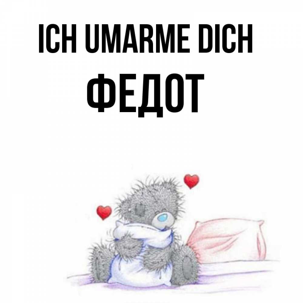 Открытка на каждый день с именем, Федот Ich umarme dich сердечки мишка Тедди и кроватка Прикольная открытка с пожеланием онлайн скачать бесплатно 