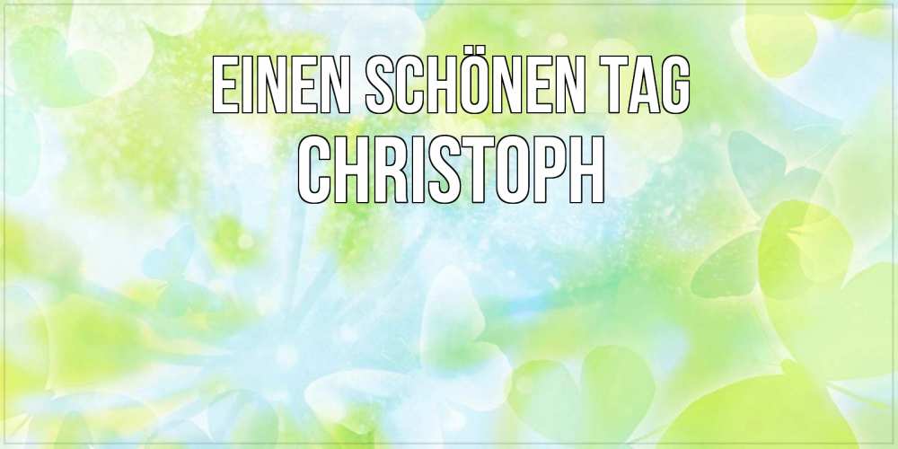 Открытка на каждый день с именем, Christoph Einen schönen Tag абстрактная картинка с пожеланием прекрасного летнего дня Прикольная открытка с пожеланием онлайн скачать бесплатно 
