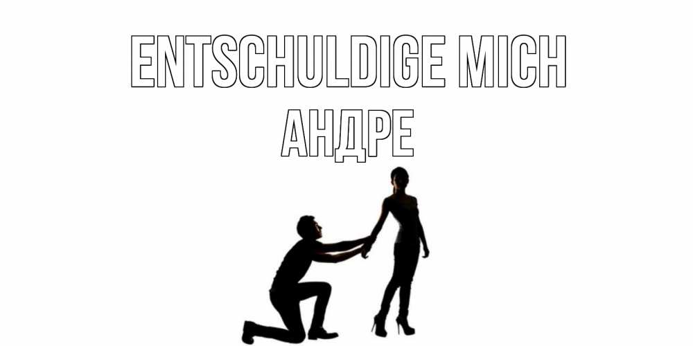 Открытка на каждый день с именем, Андре Entschuldige mich девушка прости меня Прикольная открытка с пожеланием онлайн скачать бесплатно 