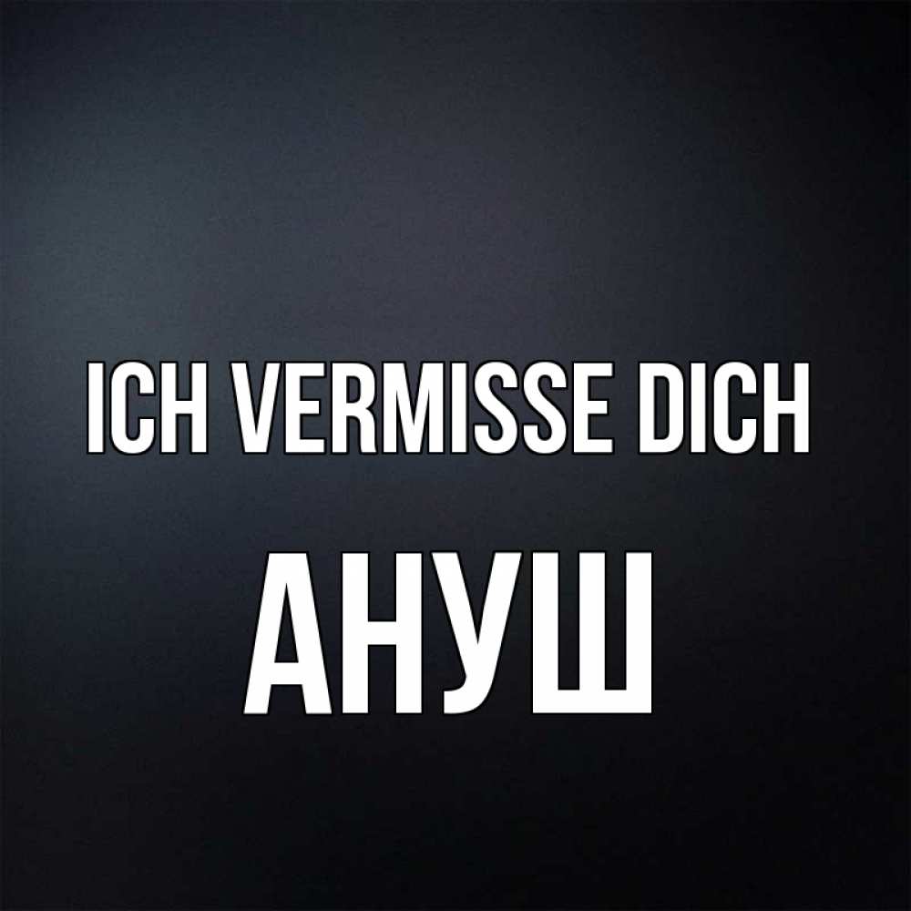 Открытка на каждый день с именем, Ануш Ich vermisse dich с подписью Прикольная открытка с пожеланием онлайн скачать бесплатно 