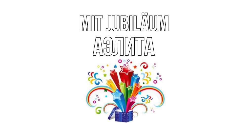 Открытка на каждый день с именем, Аэлита Mit Jubiläum Коробка,радуга,звезды Прикольная открытка с пожеланием онлайн скачать бесплатно 