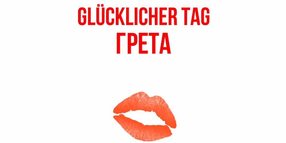 Открытка на каждый день с именем, Грета Glücklicher Tag удачного дня с поцелуем Прикольная открытка с пожеланием онлайн скачать бесплатно 