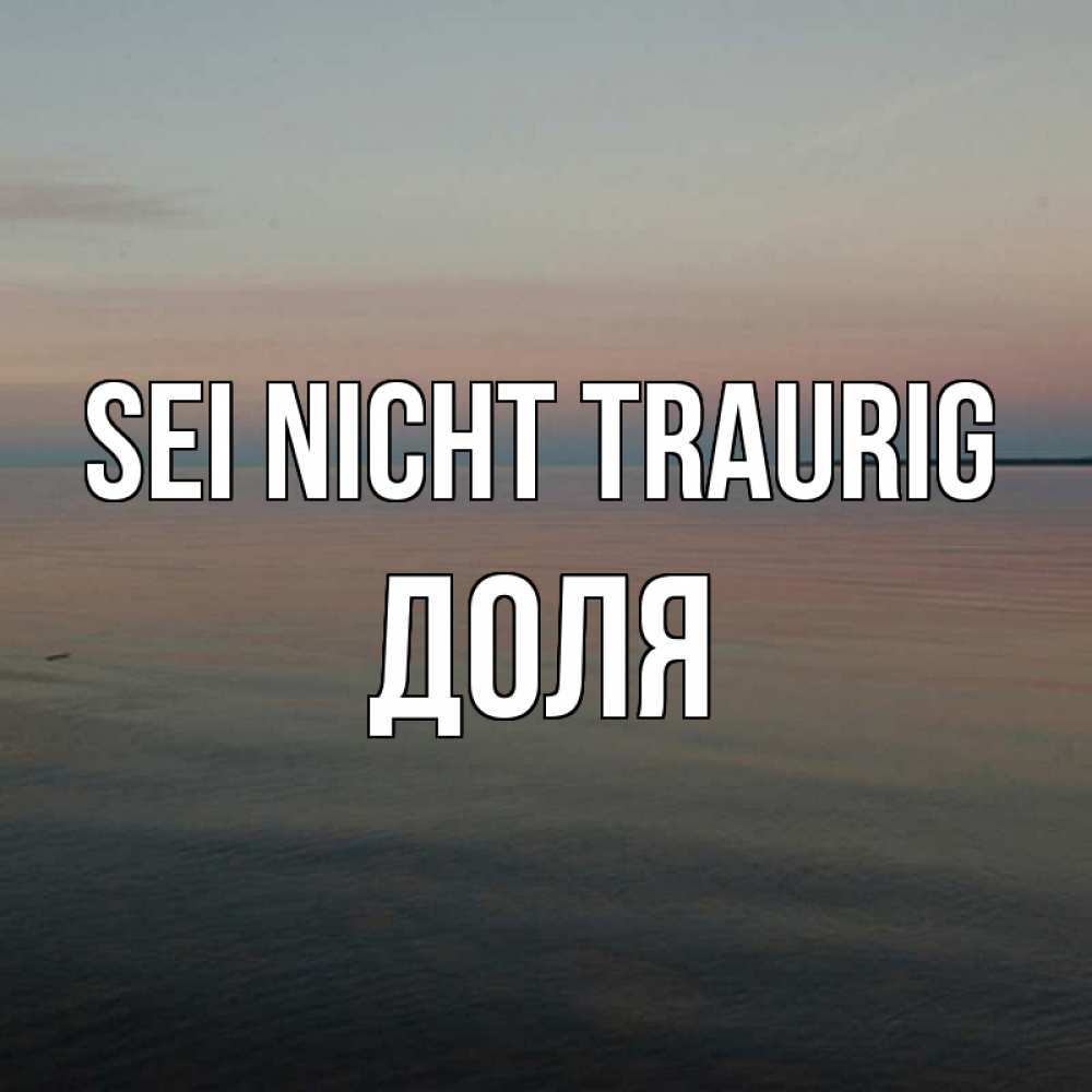 Открытка на каждый день с именем, Доля Sei nicht traurig водная гладь Прикольная открытка с пожеланием онлайн скачать бесплатно 