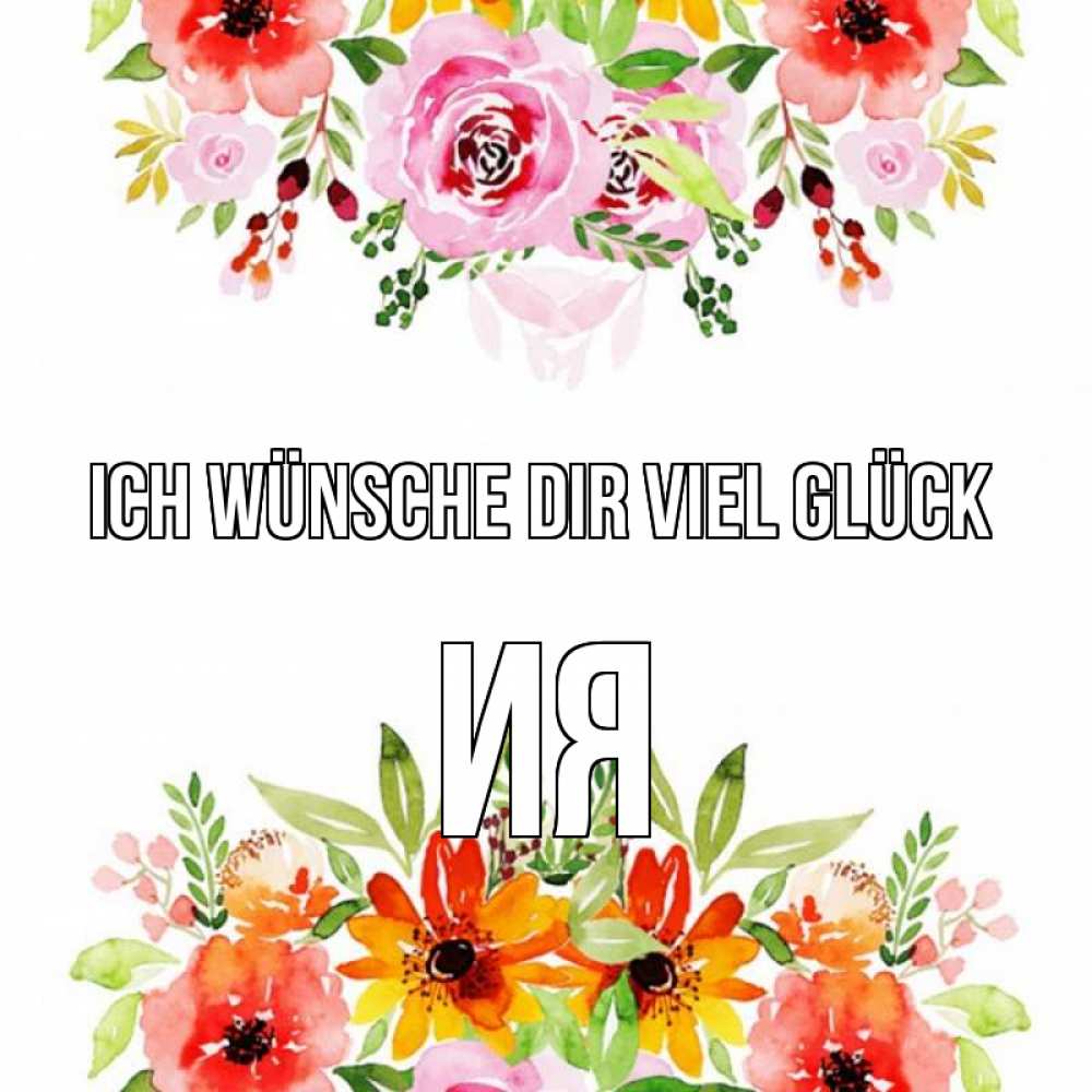 Открытка на каждый день с именем, Ия Ich wünsche dir viel Glück открытка с цветами акварелью Прикольная открытка с пожеланием онлайн скачать бесплатно 