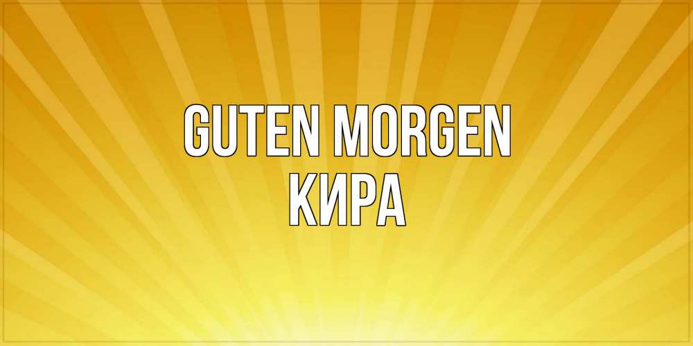 Открытка на каждый день с именем, Кира Guten Morgen пожелания доброго утра Прикольная открытка с пожеланием онлайн скачать бесплатно 