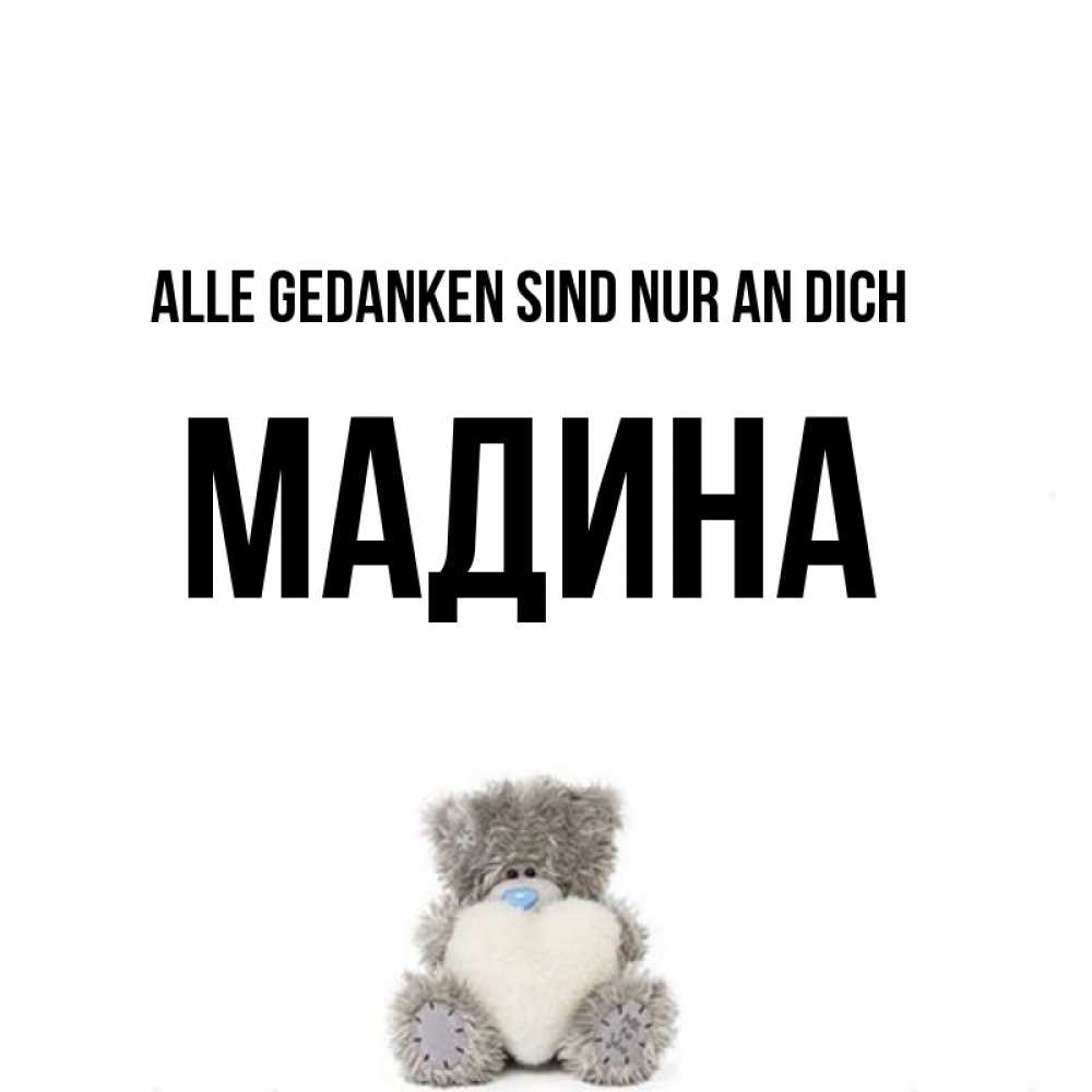 Открытка на каждый день с именем, Мадина Alle Gedanken sind nur an dich тедди с сердечком для любимой Прикольная открытка с пожеланием онлайн скачать бесплатно 
