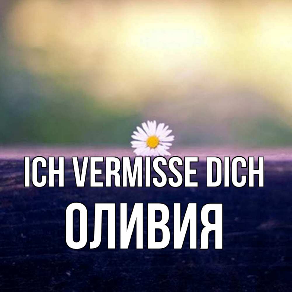 Открытка на каждый день с именем, Оливия Ich vermisse dich приходи в гости Прикольная открытка с пожеланием онлайн скачать бесплатно 