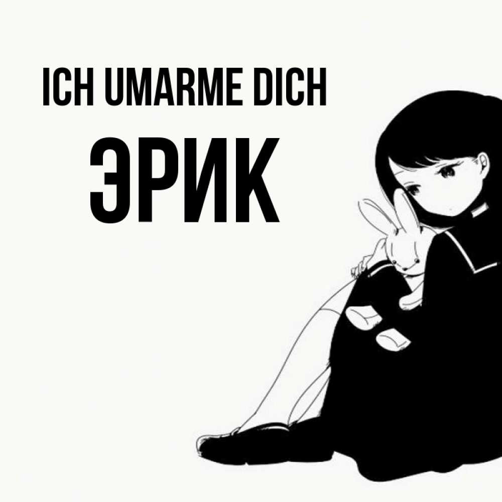 Открытка на каждый день с именем, Эрик Ich umarme dich чернобелая картнка Прикольная открытка с пожеланием онлайн скачать бесплатно 