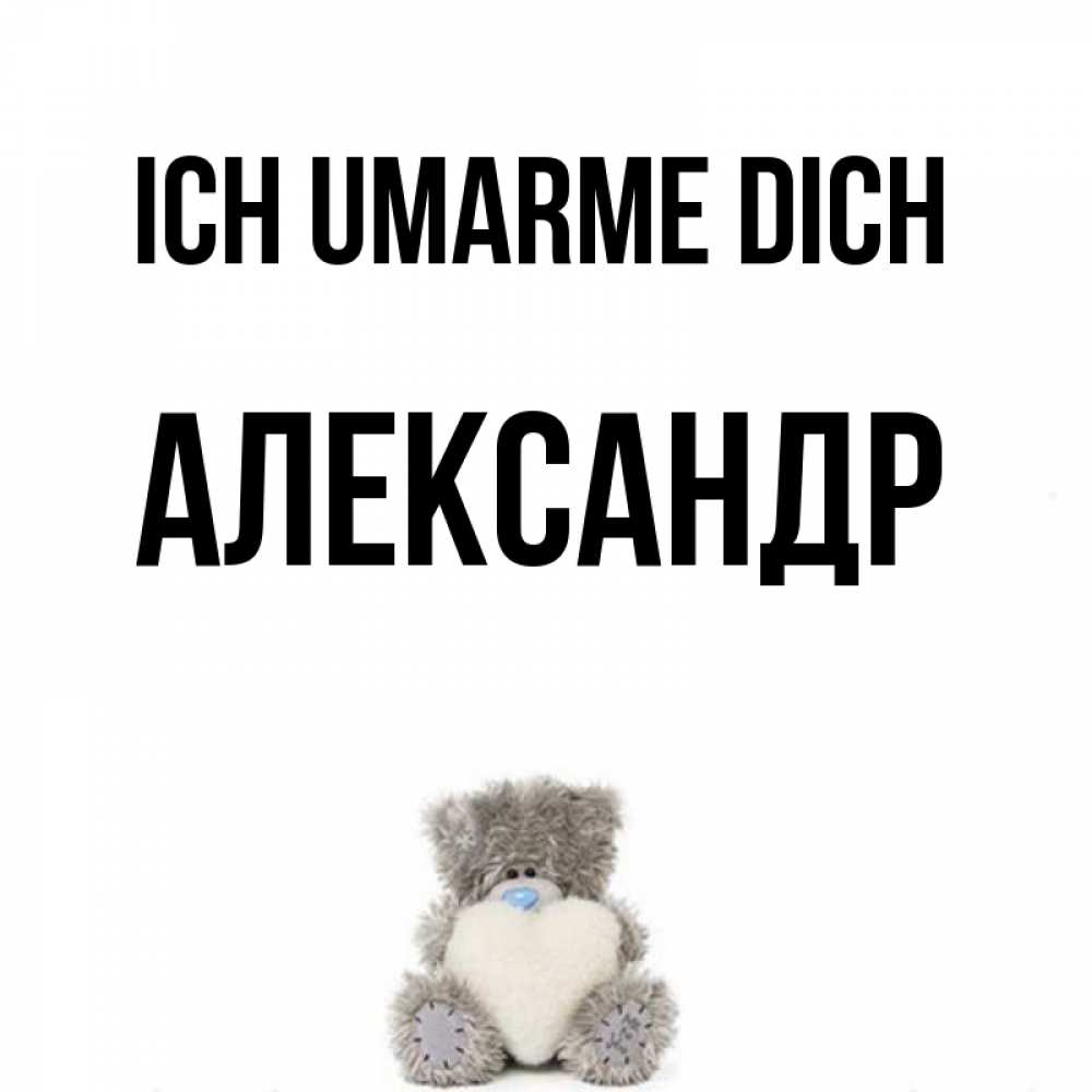 Открытка на каждый день с именем, Александр Ich umarme dich медвежонок с сердечком белого цвета Прикольная открытка с пожеланием онлайн скачать бесплатно 