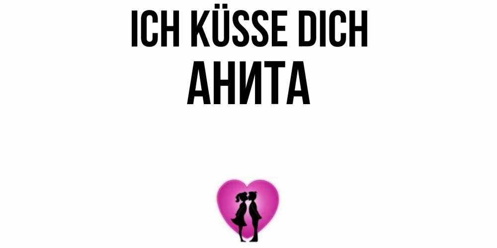 Открытка на каждый день с именем, Анита Ich küsse dich поцелуй Прикольная открытка с пожеланием онлайн скачать бесплатно 