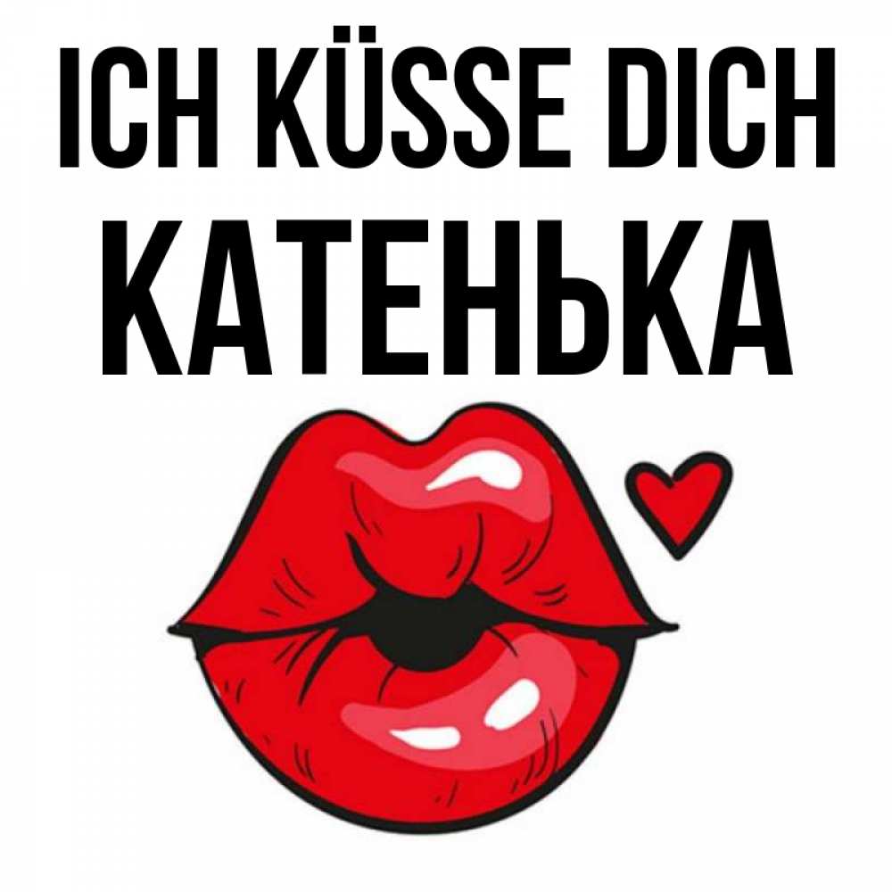 Открытка на каждый день с именем, Катенька Ich küsse dich открытка с поцелуем любви для парня Прикольная открытка с пожеланием онлайн скачать бесплатно 