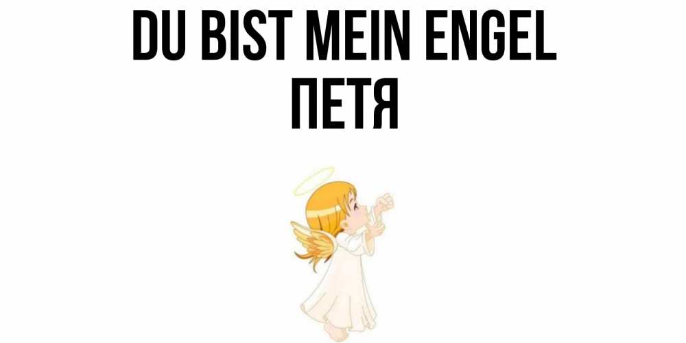 Открытка на каждый день с именем, Петя Du bist mein Engel ангел, девочка Прикольная открытка с пожеланием онлайн скачать бесплатно 