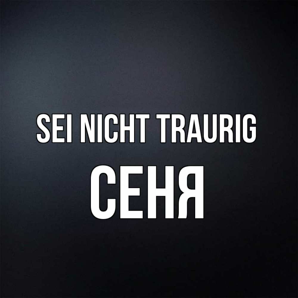 Открытка на каждый день с именем, Сеня Sei nicht traurig Градиент серый Прикольная открытка с пожеланием онлайн скачать бесплатно 