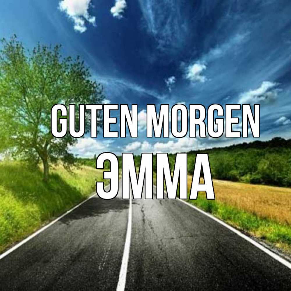 Открытка на каждый день с именем, Эмма Guten Morgen дорога и небо Прикольная открытка с пожеланием онлайн скачать бесплатно 