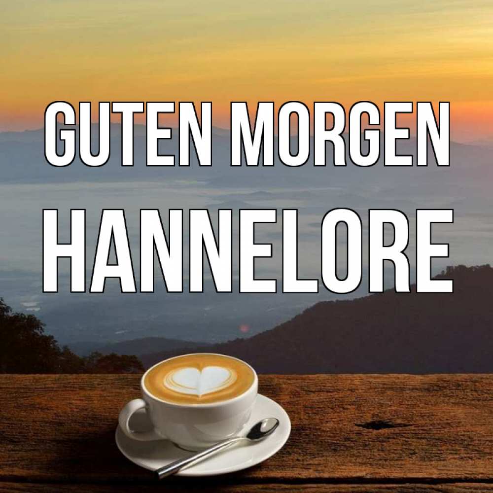 Открытка на каждый день с именем, Hannelore Guten Morgen кофе на высоте Прикольная открытка с пожеланием онлайн скачать бесплатно 
